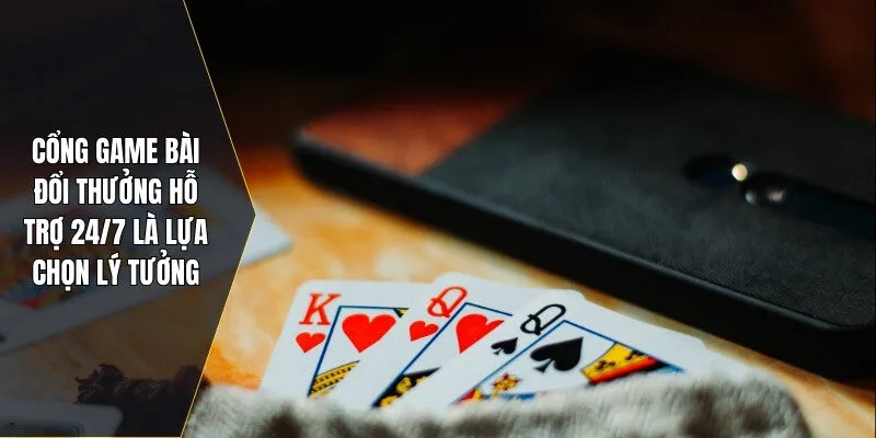 Cổng game bài đổi thưởng hỗ trợ 24/7 là lựa chọn lý tưởng