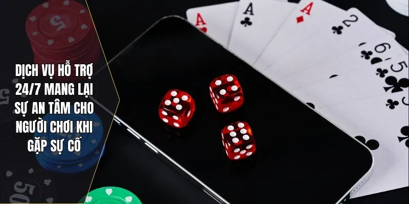 Dịch vụ hỗ trợ 24/7 mang lại sự an tâm cho người chơi khi gặp sự cố