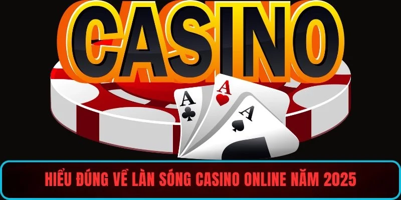 Hiểu đúng để chơi đúng trong làn sóng casino online năm 2025